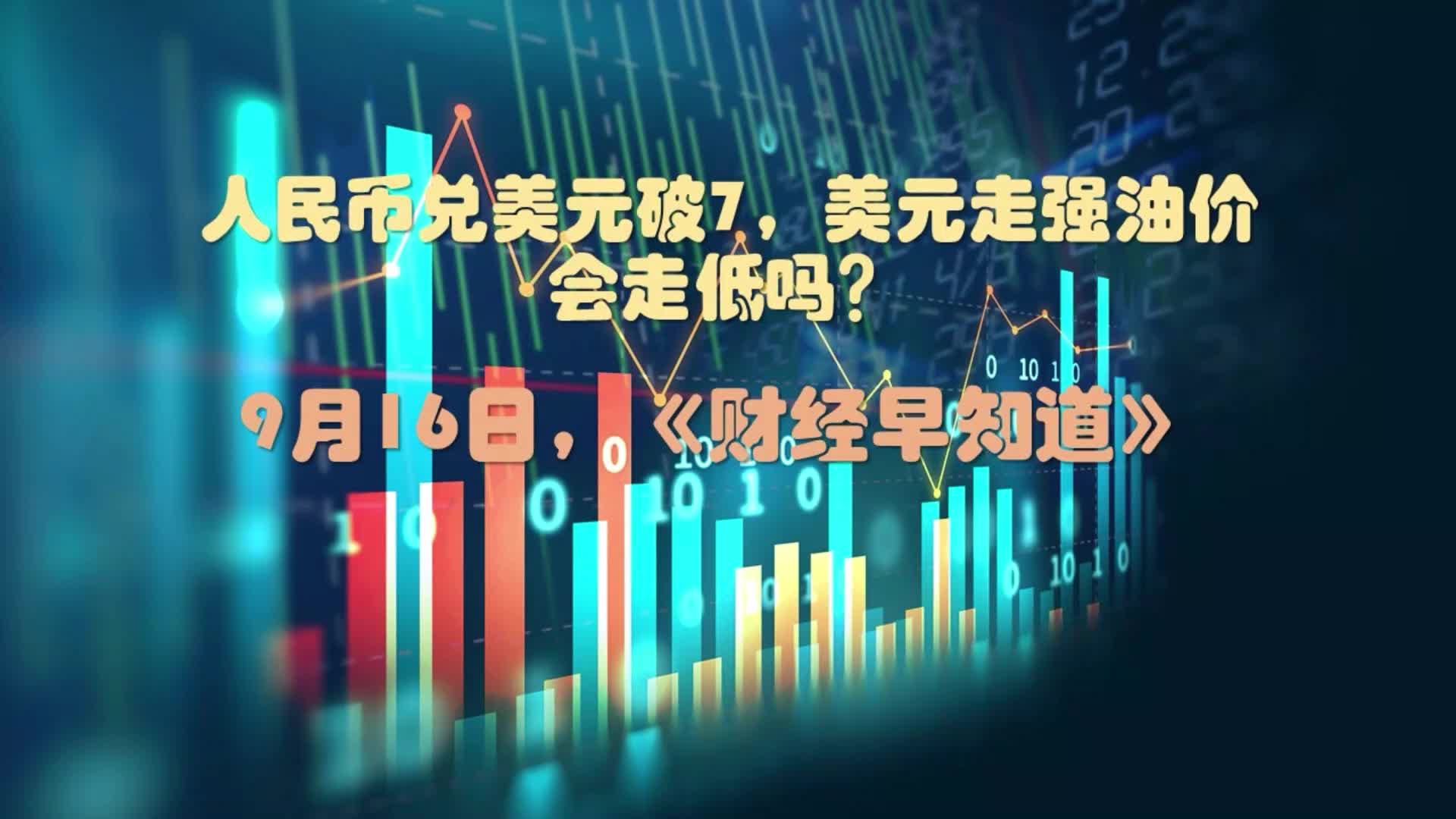 人民币兑美元破7,美元走强油价会走低吗?丨9月16日财经早知道