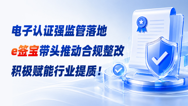 电子认证强监管落地，e签宝带头推动合规整改，积极赋能行业提质！